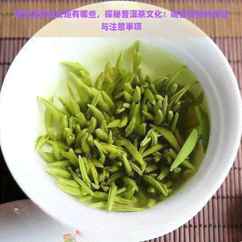 喝普洱茶的规矩有哪些，探秘普洱茶文化：喝普洱茶的规矩与注意事项