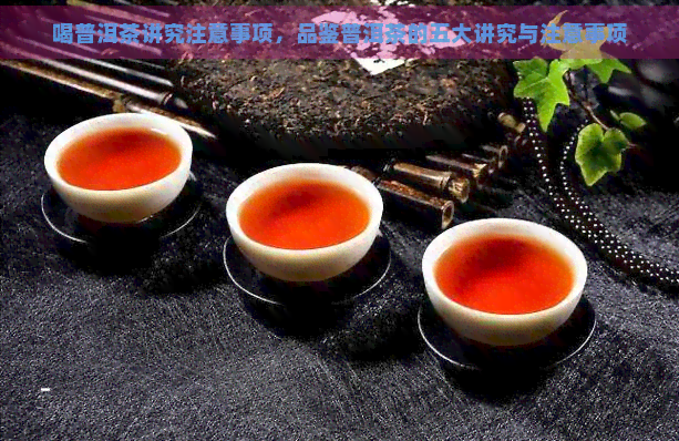 喝普洱茶讲究注意事项，品鉴普洱茶的五大讲究与注意事项