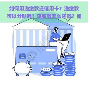 如何用溢缴款还信用卡？溢缴款可以分期吗？溢缴款怎么还款？如何将信用卡溢缴款转到银行卡？什么是信用卡溢缴款？溢缴款还款含义是什么？