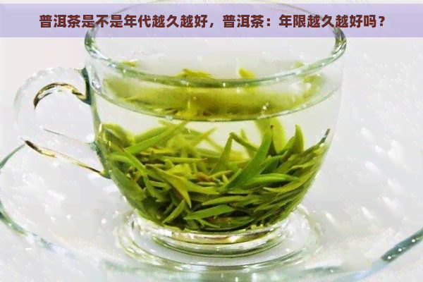 普洱茶是不是年代越久越好，普洱茶：年限越久越好吗？