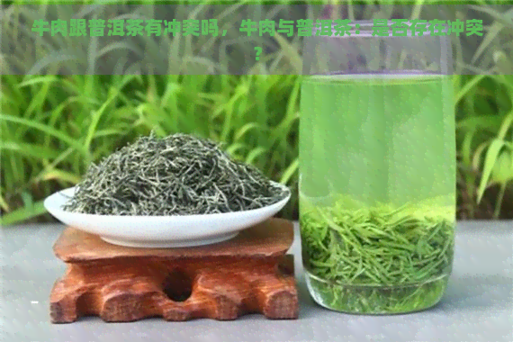 牛肉跟普洱茶有冲突吗，牛肉与普洱茶：是否存在冲突？