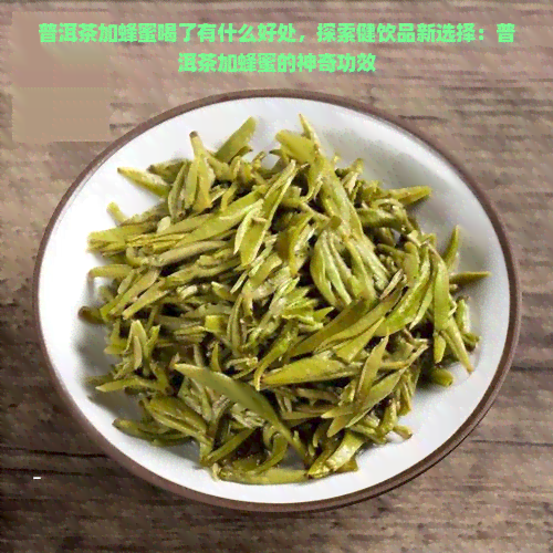 普洱茶加蜂蜜喝了有什么好处，探索健饮品新选择：普洱茶加蜂蜜的神奇功效