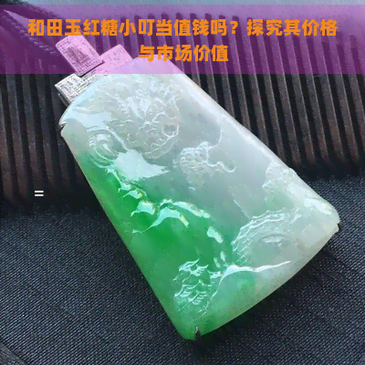 和田玉红糖小叮当值钱吗？探究其价格与市场价值