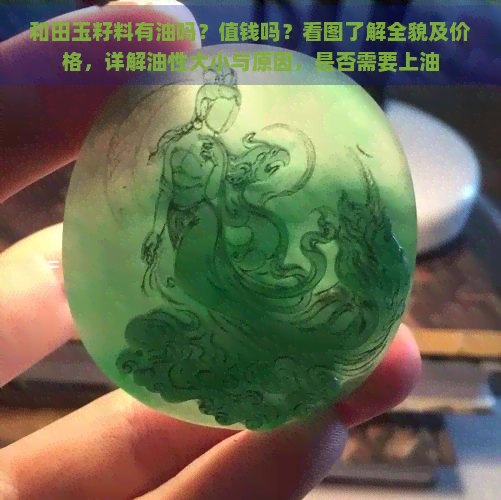 和田玉籽料有油吗？值钱吗？看图了解全貌及价格，详解油性大小与原因，是否需要上油