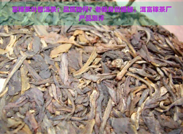 富稼茶叶普洱茶：品质如何？老板身份揭秘，洱富稼茶厂产品测评