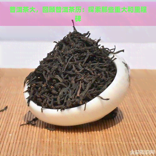 普洱茶大，回顾普洱茶历：探索那些重大和里程碑