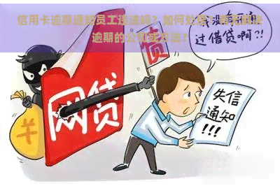 信用卡逾期通知员工违法吗？如何处理？有无解决逾期的公司或方法？