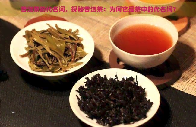 普洱茶的代名词，探秘普洱茶：为何它是茶中的代名词？