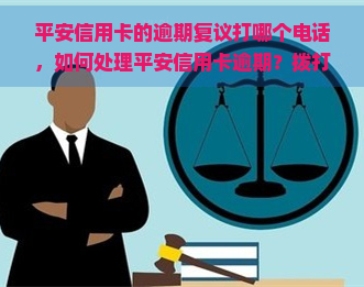 平安信用卡的逾期复议打哪个电话，如何处理平安信用卡逾期？拨打这个电话进行复议！