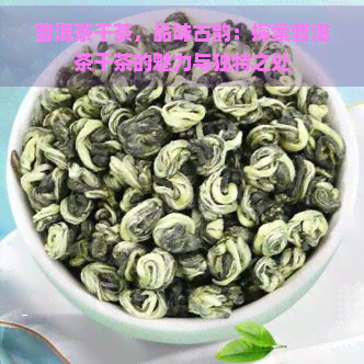 普洱茶干茶，品味古韵：探索普洱茶干茶的魅力与独特之处