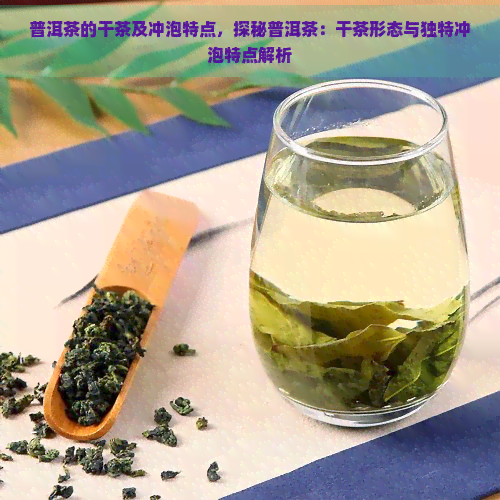 普洱茶的干茶及冲泡特点，探秘普洱茶：干茶形态与独特冲泡特点解析