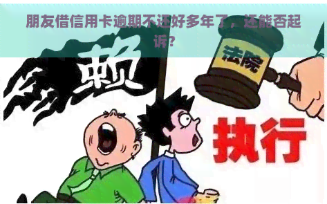 朋友借信用卡逾期不还好多年了，还能否起诉？