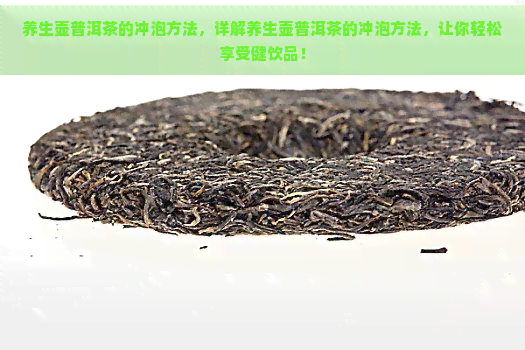 养生壶普洱茶的冲泡方法，详解养生壶普洱茶的冲泡方法，让你轻松享受健饮品！