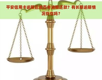 平安信用卡逾期后能否申请期还款？有长期逾期情况存在吗？