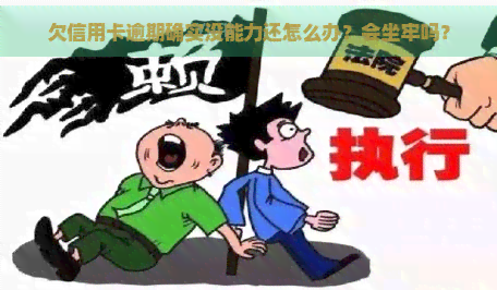 欠信用卡逾期确实没能力还怎么办？会坐牢吗？