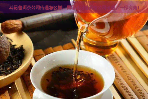 斗记普洱茶公司待遇怎么样，揭秘斗记普洱茶公司待遇，一探究竟！