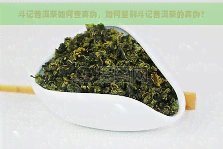 斗记普洱茶如何查真伪，如何鉴别斗记普洱茶的真伪？