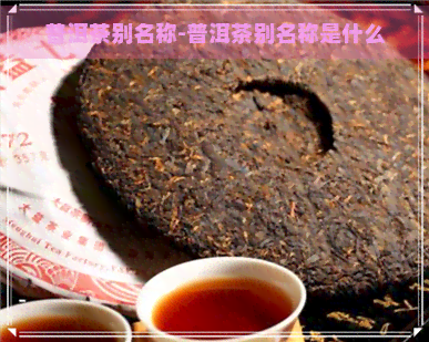 普洱茶别名称-普洱茶别名称是什么