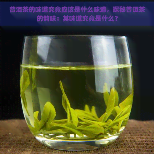 普洱茶的味道究竟应该是什么味道，探秘普洱茶的韵味：其味道究竟是什么？