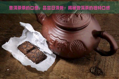 普洱茶茶的口感，品尝日清新：揭秘普洱茶的独特口感