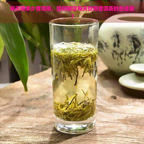 每天喝多少普洱茶，如何确定每天饮用普洱茶的合适量？