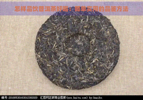 怎样品饮普洱茶好喝：简单实用的品鉴方法