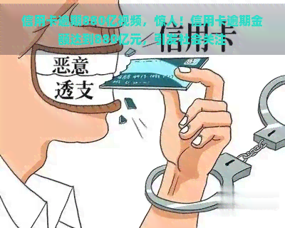 信用卡逾期880亿视频，惊人！信用卡逾期金额达到880亿元，引发社会关注