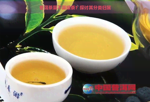 普洱茶算不算绿茶？探讨其分类归属