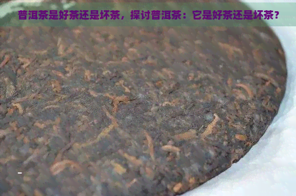 普洱茶是好茶还是坏茶，探讨普洱茶：它是好茶还是坏茶？