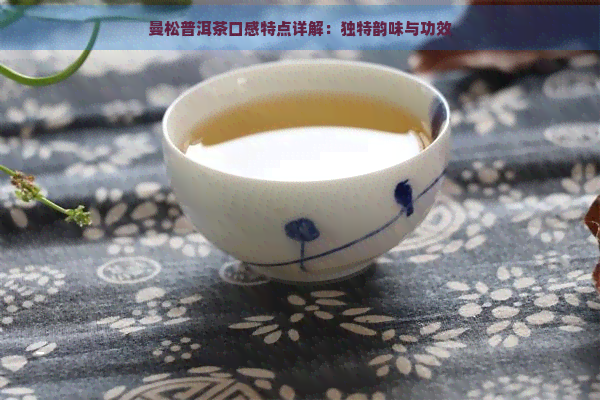 曼松普洱茶口感特点详解：独特韵味与功效