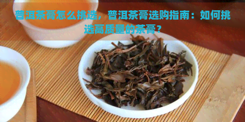 普洱茶膏怎么挑选，普洱茶膏选购指南：如何挑选高质量的茶膏？