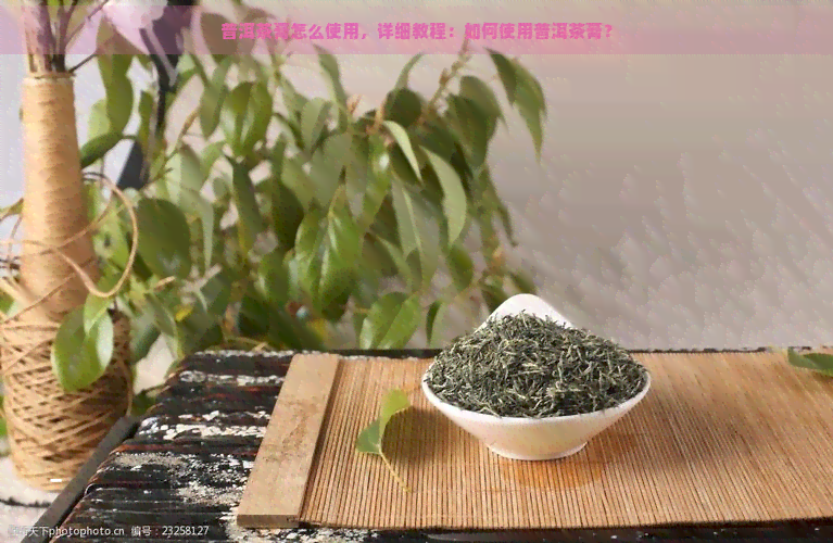 普洱茶膏怎么使用，详细教程：如何使用普洱茶膏？