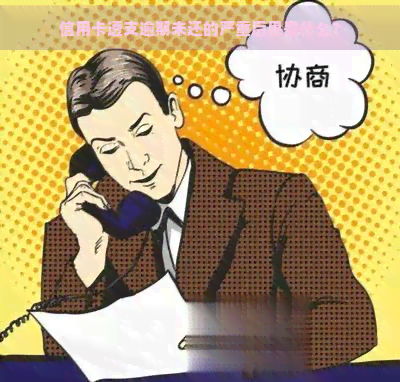 信用卡透支逾期未还的严重后果是什么？