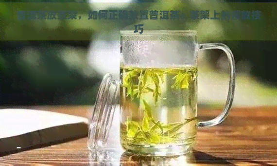 普洱茶放茶架，如何正确放置普洱茶：茶架上的摆放技巧