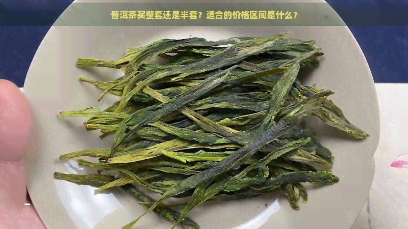 普洱茶买整套还是半套？适合的价格区间是什么？