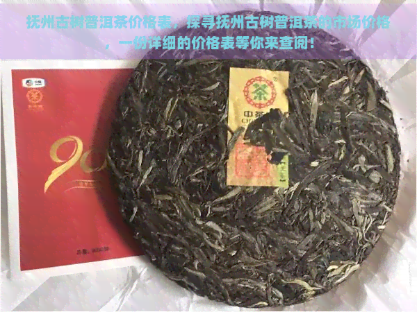 抚州古树普洱茶价格表，探寻抚州古树普洱茶的市场价格，一份详细的价格表等你来查阅！