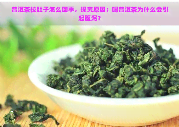 普洱茶拉肚子怎么回事，探究原因：喝普洱茶为什么会引起腹泻？