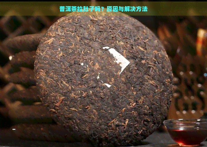 普洱茶拉肚子吗？原因与解决方法