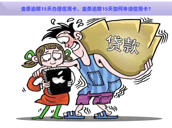 金条逾期15天办理信用卡，金条逾期15天如何申请信用卡？