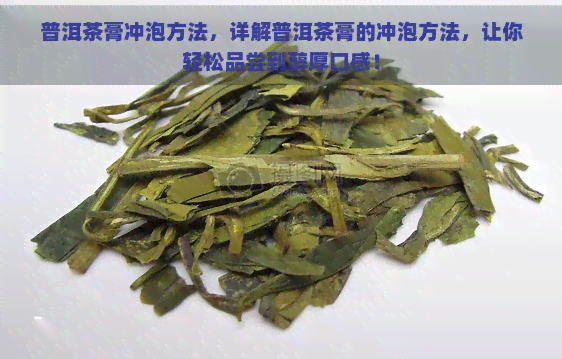 普洱茶膏冲泡方法，详解普洱茶膏的冲泡方法，让你轻松品尝到醇厚口感！