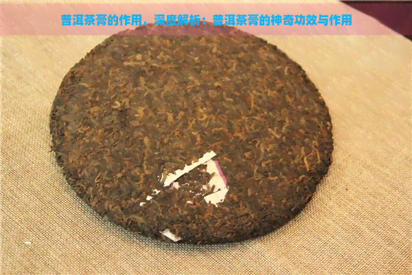 普洱茶膏的作用，深度解析：普洱茶膏的神奇功效与作用