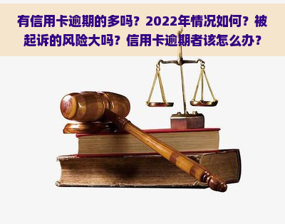 有信用卡逾期的多吗？2022年情况如何？被起诉的风险大吗？信用卡逾期者该怎么办？对贷款有何影响？