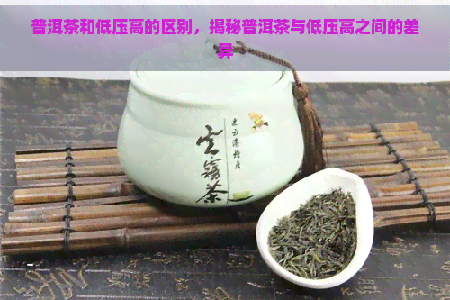 普洱茶和低压高的区别，揭秘普洱茶与低压高之间的差异