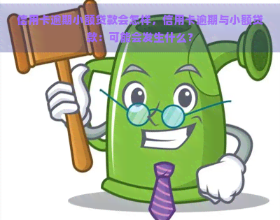 信用卡逾期小额贷款会怎样，信用卡逾期与小额贷款：可能会发生什么？