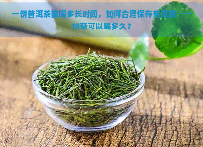 一饼普洱茶能喝多长时间，如何合理保存普洱茶：一饼茶可以喝多久？