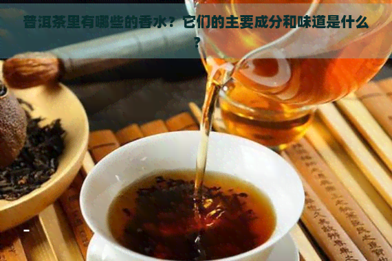 普洱茶里有哪些的香水？它们的主要成分和味道是什么？