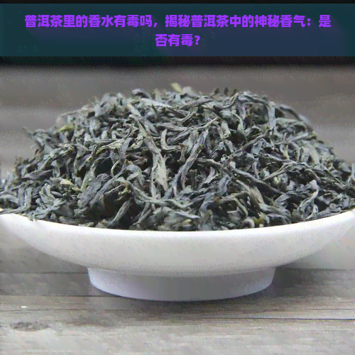 普洱茶里的香水有吗，揭秘普洱茶中的神秘香气：是否有？