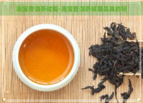 淘宝普洱茶试喝-淘宝普洱茶试喝是真的吗