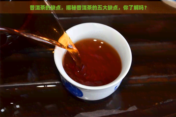 普洱茶的缺点，揭秘普洱茶的五大缺点，你了解吗？