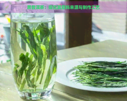 黑普洱茶：探究其原料来源与制作工艺